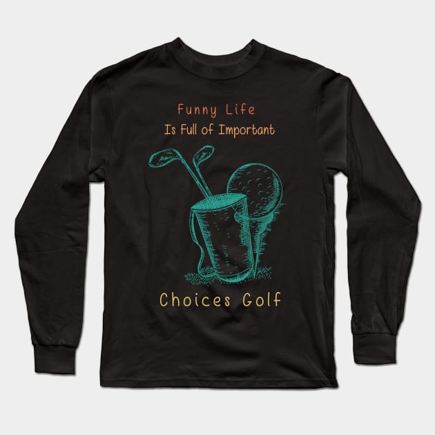 Funny Life is Full of Important Choices Golf Gift for Golfers, Golf Lovers,Golf Funny Quote Long Sleeve T-Shirt by wiixyou